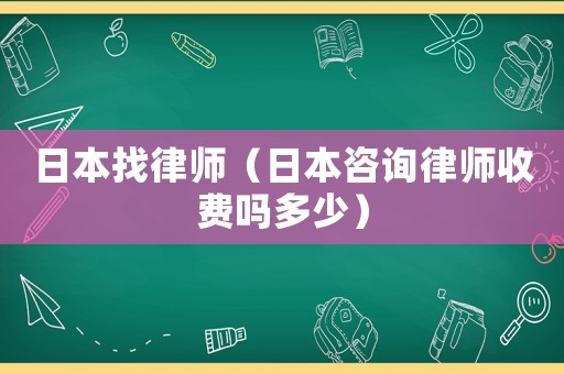 日本找律師（日本咨詢律師收費(fèi)嗎多少）