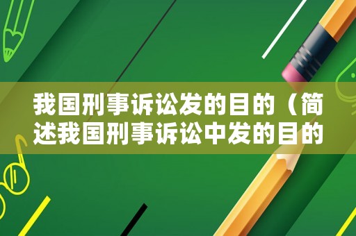 我國刑事訴訟發(fā)的目的（簡述我國刑事訴訟中發(fā)的目的和任務(wù)）