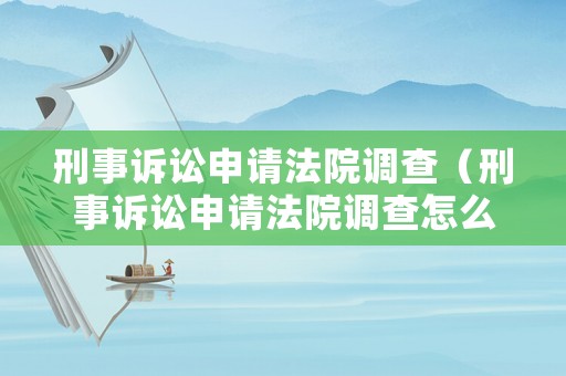 刑事訴訟申請(qǐng)法院調(diào)查（刑事訴訟申請(qǐng)法院調(diào)查怎么寫）
