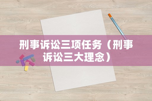 刑事訴訟三項任務(wù)（刑事訴訟三大理念）