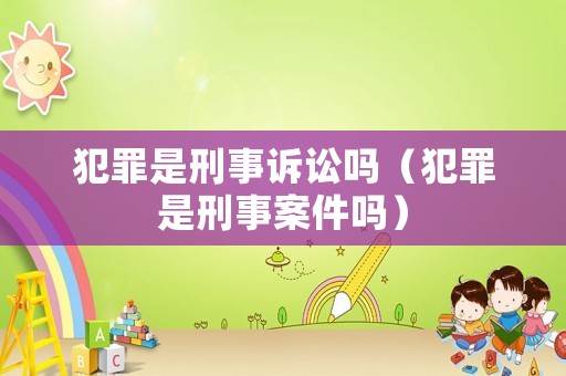 犯罪是刑事訴訟嗎（犯罪是刑事案件嗎）
