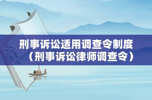 刑事訴訟適用調(diào)查令制度（刑事訴訟律師調(diào)查令）