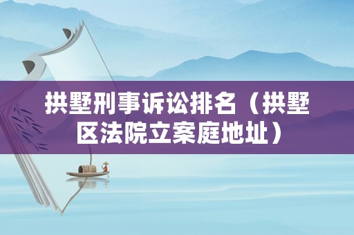 拱墅刑事訴訟排名（拱墅區(qū)法院立案庭地址）