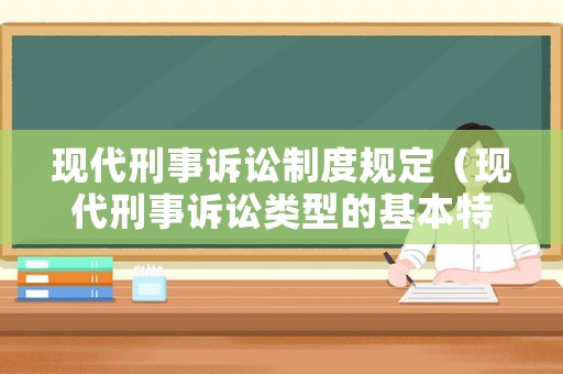 現(xiàn)代刑事訴訟制度規(guī)定（現(xiàn)代刑事訴訟類型的基本特征）