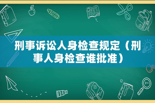 刑事訴訟人身檢查規(guī)定（刑事人身檢查誰批準(zhǔn)）