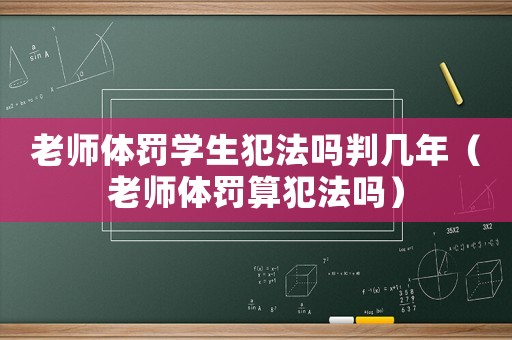 老師體罰學(xué)生犯法嗎判幾年（老師體罰算犯法嗎）