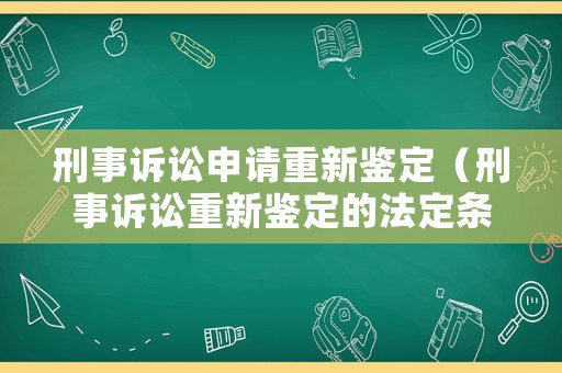 刑事訴訟申請(qǐng)重新鑒定（刑事訴訟重新鑒定的法定條件）