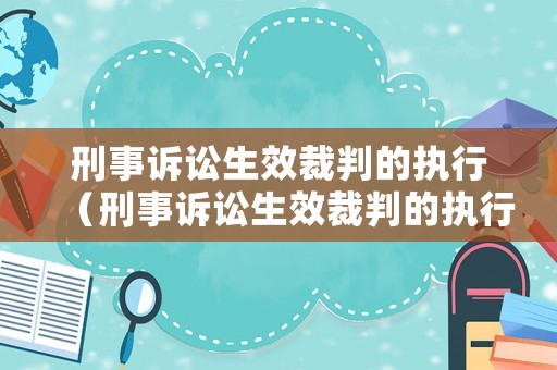 刑事訴訟生效裁判的執(zhí)行（刑事訴訟生效裁判的執(zhí)行期限）