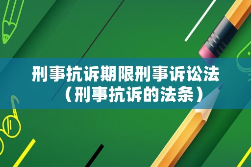 刑事抗訴期限刑事訴訟法（刑事抗訴的法條）