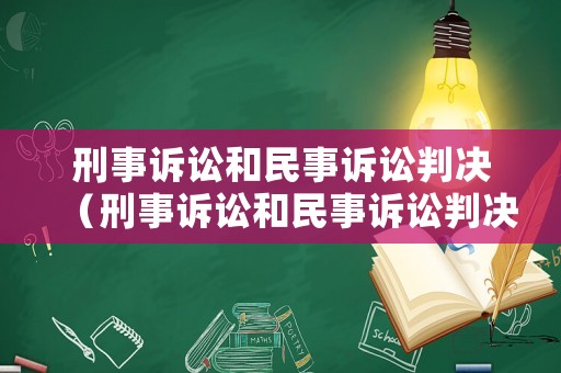 刑事訴訟和民事訴訟判決（刑事訴訟和民事訴訟判決的關(guān)系）