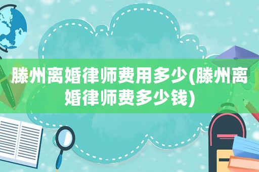 滕州離婚律師費用多少(滕州離婚律師費多少錢)