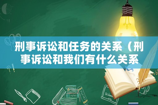 刑事訴訟和任務(wù)的關(guān)系（刑事訴訟和我們有什么關(guān)系）