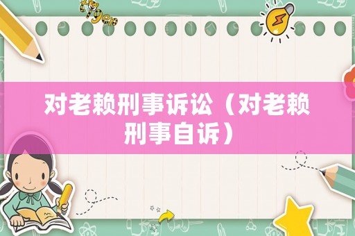 對老賴刑事訴訟（對老賴刑事自訴）