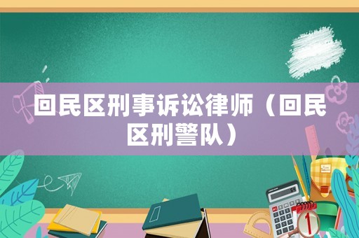 回民區(qū)刑事訴訟律師（回民區(qū)刑警隊(duì)）