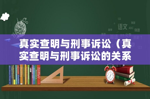 真實查明與刑事訴訟（真實查明與刑事訴訟的關(guān)系）