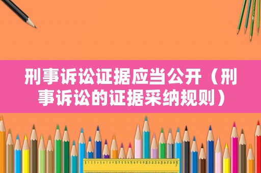 刑事訴訟證據(jù)應(yīng)當(dāng)公開（刑事訴訟的證據(jù)采納規(guī)則）