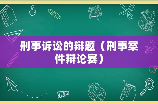 刑事訴訟的辯題（刑事案件辯論賽）