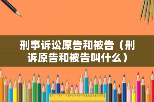 刑事訴訟原告和被告（刑訴原告和被告叫什么）