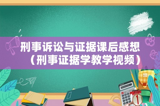 刑事訴訟與證據(jù)課后感想（刑事證據(jù)學(xué)教學(xué)視頻）