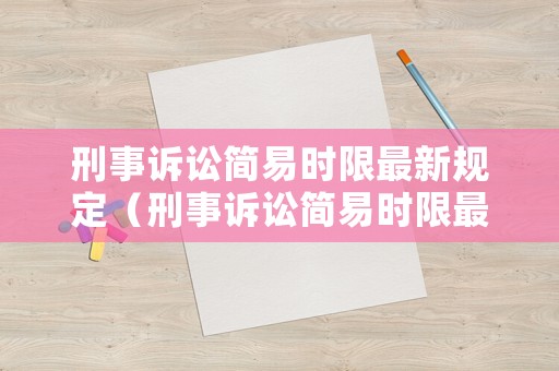 刑事訴訟簡(jiǎn)易時(shí)限最新規(guī)定（刑事訴訟簡(jiǎn)易時(shí)限最新規(guī)定文件）