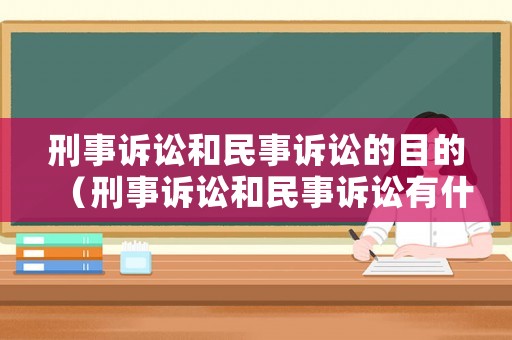 刑事訴訟和民事訴訟的目的（刑事訴訟和民事訴訟有什么區(qū)別）