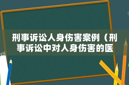 刑事訴訟人身傷害案例（刑事訴訟中對人身傷害的醫(yī)學鑒定）