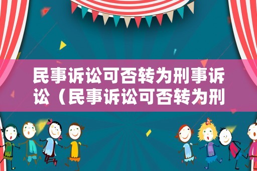 民事訴訟可否轉(zhuǎn)為刑事訴訟（民事訴訟可否轉(zhuǎn)為刑事訴訟程序）