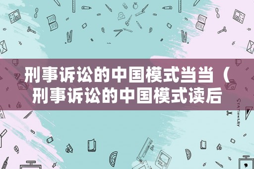 刑事訴訟的中國(guó)模式當(dāng)當(dāng)（刑事訴訟的中國(guó)模式讀后感）