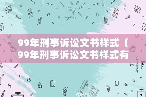 99年刑事訴訟文書樣式（99年刑事訴訟文書樣式有哪些）