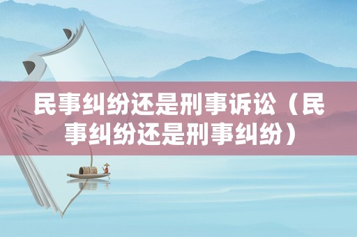 民事糾紛還是刑事訴訟（民事糾紛還是刑事糾紛）
