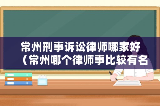 常州刑事訴訟律師哪家好（常州哪個(gè)律師事比較有名氣）