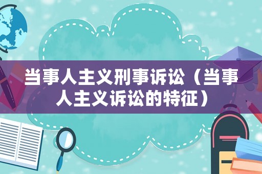 當(dāng)事人主義刑事訴訟（當(dāng)事人主義訴訟的特征）