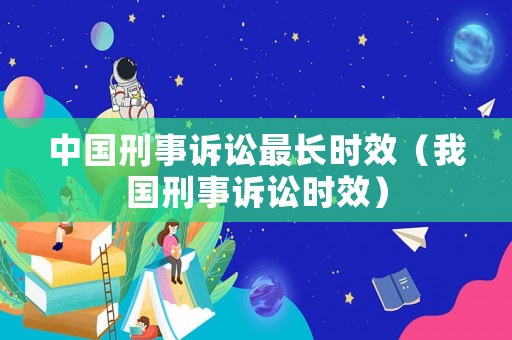 中國刑事訴訟最長時(shí)效（我國刑事訴訟時(shí)效）