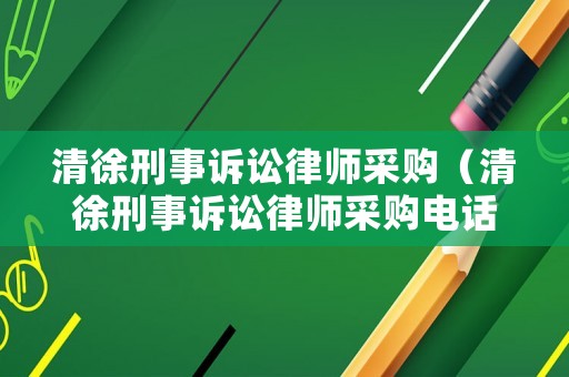 清徐刑事訴訟律師采購（清徐刑事訴訟律師采購電話）