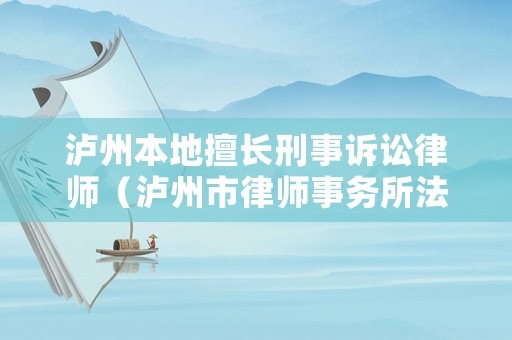 瀘州本地擅長(zhǎng)刑事訴訟律師（瀘州市律師事務(wù)所法律咨詢）