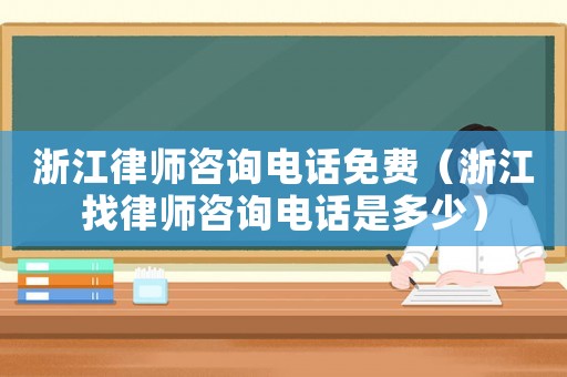 浙江律師咨詢電話免費（浙江找律師咨詢電話是多少）