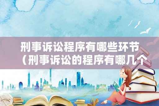 刑事訴訟程序有哪些環(huán)節(jié)（刑事訴訟的程序有哪幾個(gè)）