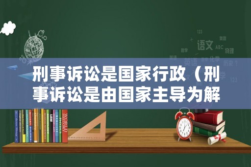 刑事訴訟是國家行政（刑事訴訟是由國家主導(dǎo)為解決）