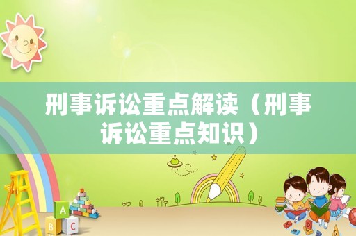 刑事訴訟重點(diǎn)解讀（刑事訴訟重點(diǎn)知識(shí)）