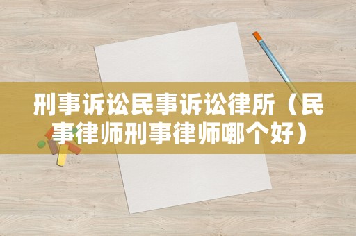 刑事訴訟民事訴訟律所（民事律師刑事律師哪個(gè)好）