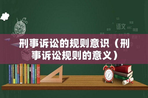 刑事訴訟的規(guī)則意識（刑事訴訟規(guī)則的意義）