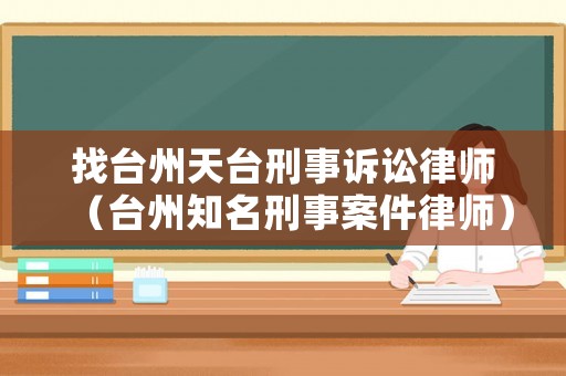 找臺州天臺刑事訴訟律師（臺州知名刑事案件律師）