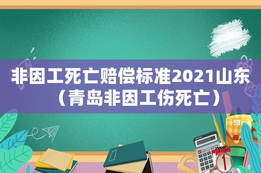 非因工死亡賠償標(biāo)準(zhǔn)2021山東（青島非因工傷死亡）