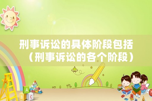 刑事訴訟的具體階段包括（刑事訴訟的各個階段）