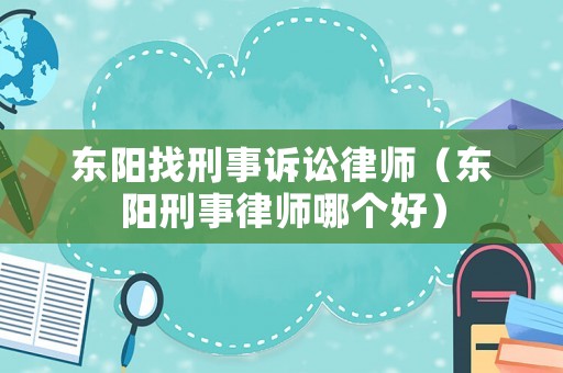 東陽找刑事訴訟律師（東陽刑事律師哪個(gè)好）