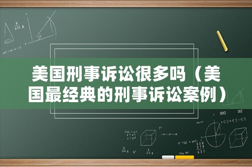 美國(guó)刑事訴訟很多嗎（美國(guó)最經(jīng)典的刑事訴訟案例）
