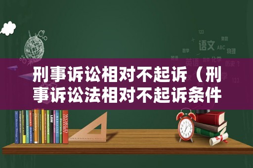 刑事訴訟相對(duì)不起訴（刑事訴訟法相對(duì)不起訴條件）
