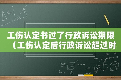工傷認(rèn)定書過了行政訴訟期限（工傷認(rèn)定后行政訴訟超過時(shí)效）