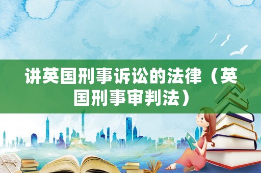 講英國(guó)刑事訴訟的法律（英國(guó)刑事審判法）
