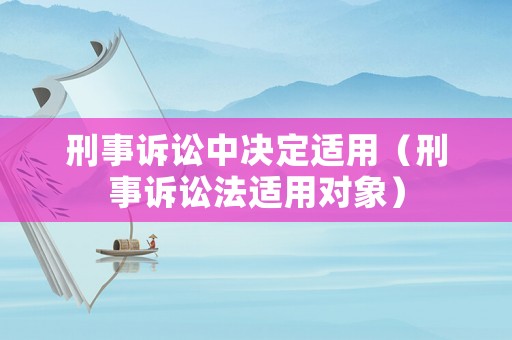 刑事訴訟中決定適用（刑事訴訟法適用對(duì)象）